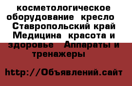 косметологическое оборудование :кресло - Ставропольский край Медицина, красота и здоровье » Аппараты и тренажеры   